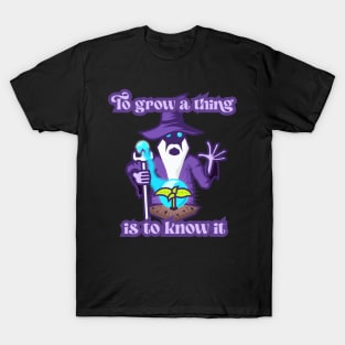 To Grow a Thing is to Know It T-Shirt